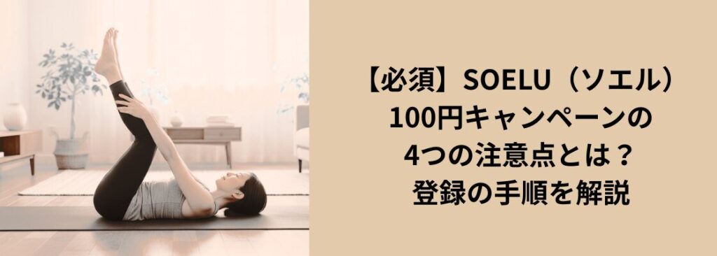 【必須】SOELU（ソエル）100円キャンペーンの4つの注意点とは？登録の手順を解説