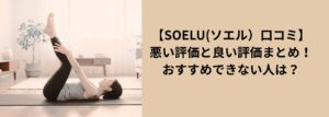 【SOELU(ソエル）口コミ】悪い評価と良い評価まとめ！おすすめできない人は？