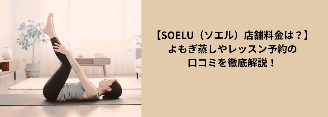 【SOELU（ソエル）店舗の料金は？】よもぎ蒸しやレッスン予約の口コミを徹底解説！