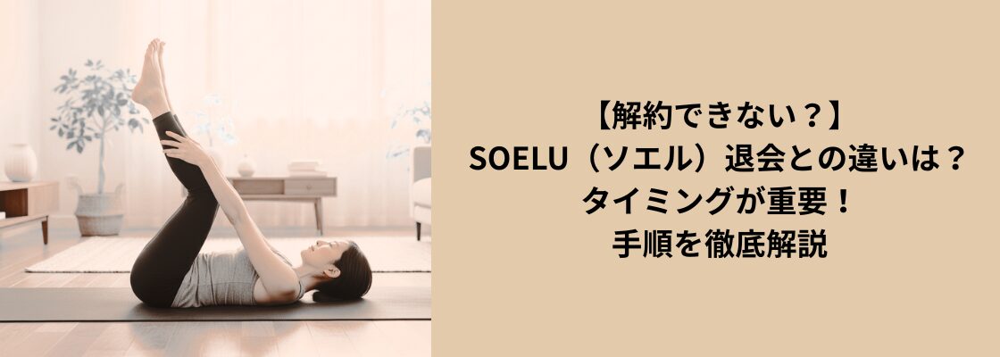 【解約できない？】SOELU（ソエル）退会との違いは？タイミングが重要！手順を徹底解説