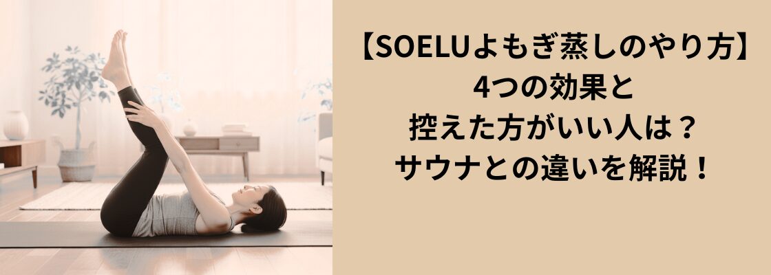 【SOELUよもぎ蒸しのやり方】4つの効果とやらない方がいい人は？サウナとの違いを解説！