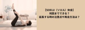 【SOELU(ソエル)休会】何回までできる?延長する時の注意点や再会方法は?