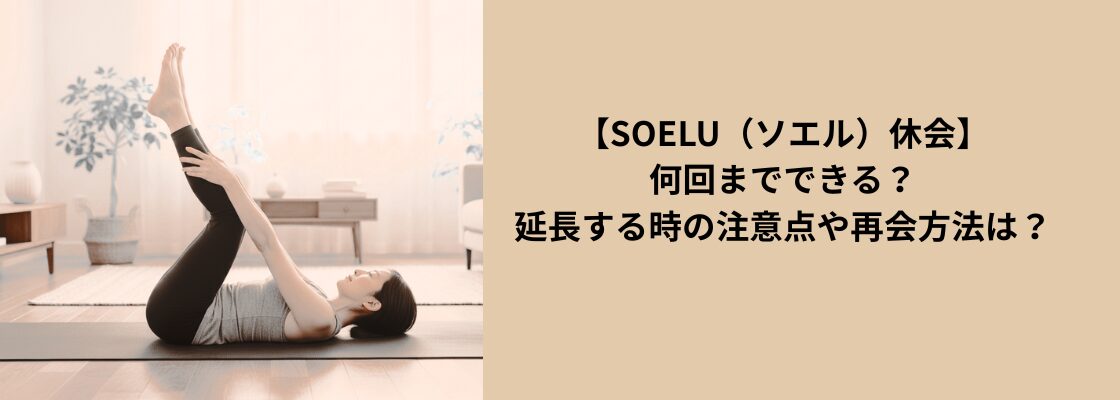 【SOELU(ソエル)休会】何回までできる?延長する時の注意点や再会方法は?
